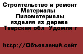 Строительство и ремонт Материалы - Пиломатериалы,изделия из дерева. Тверская обл.,Удомля г.